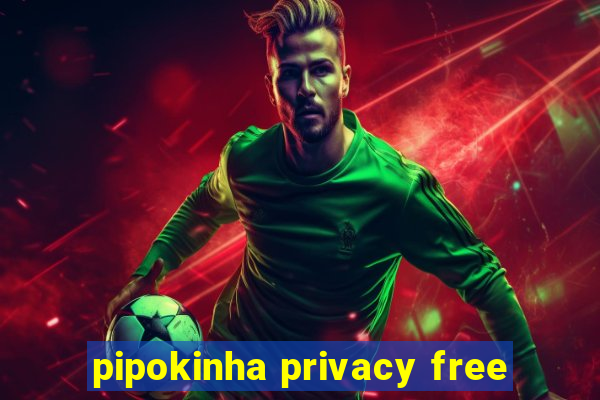 pipokinha privacy free