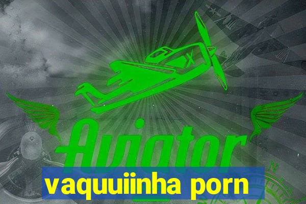 vaquuiinha porn