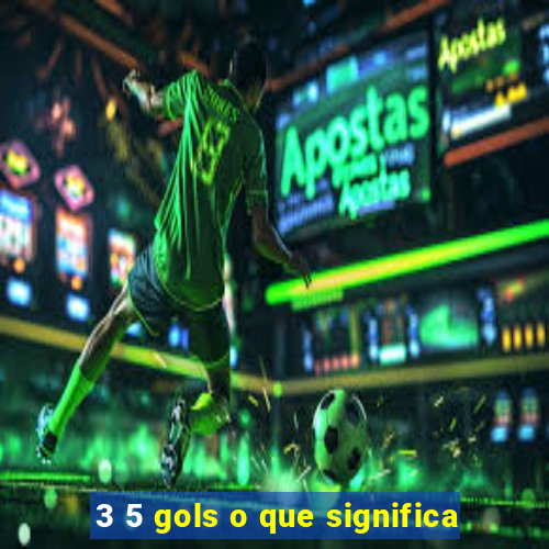 3 5 gols o que significa