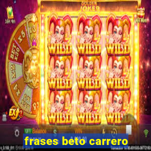 frases beto carrero