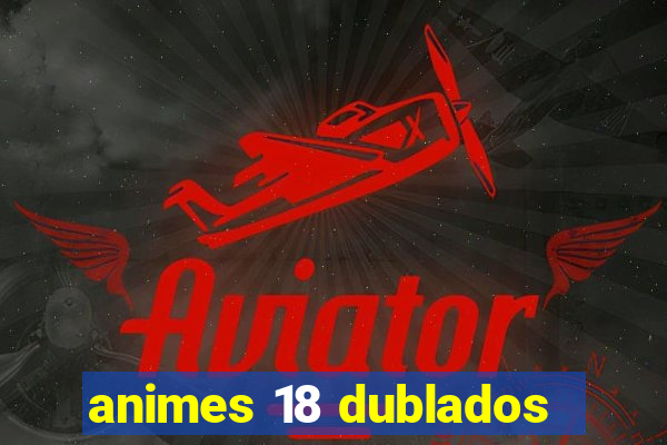 animes 18 dublados