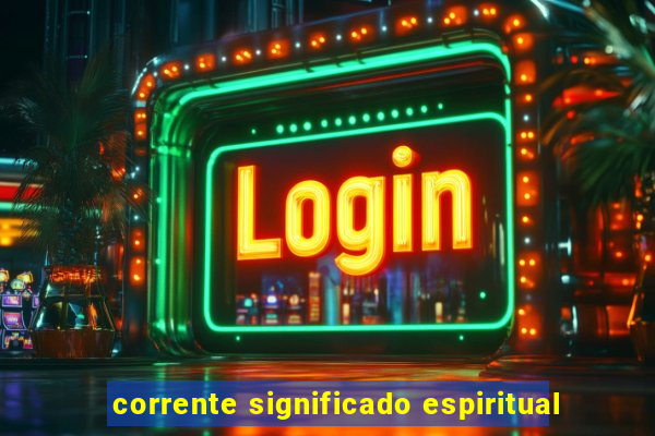 corrente significado espiritual