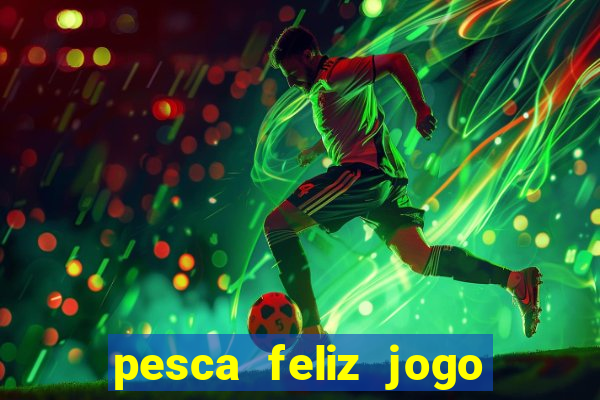 pesca feliz jogo ganhar dinheiro