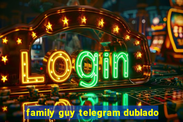 family guy telegram dublado