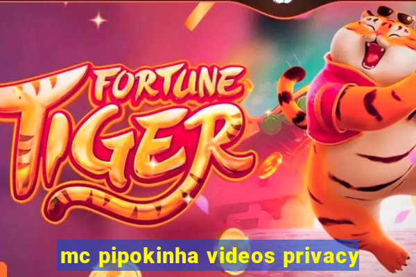 mc pipokinha videos privacy