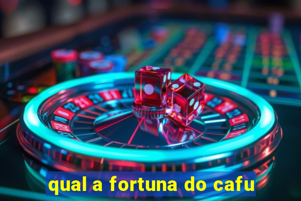 qual a fortuna do cafu