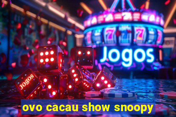 ovo cacau show snoopy