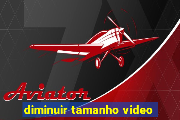 diminuir tamanho video