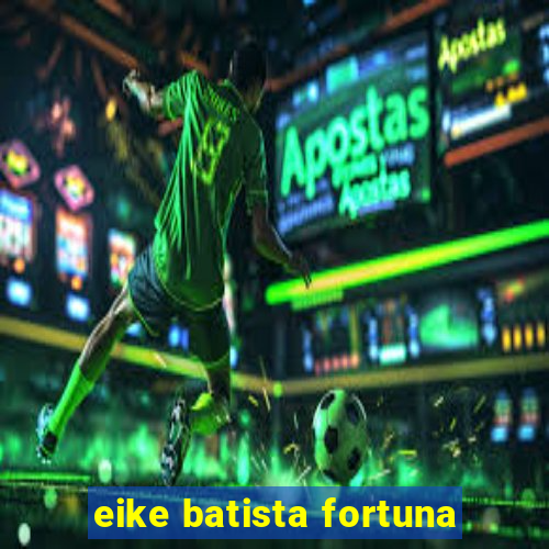 eike batista fortuna