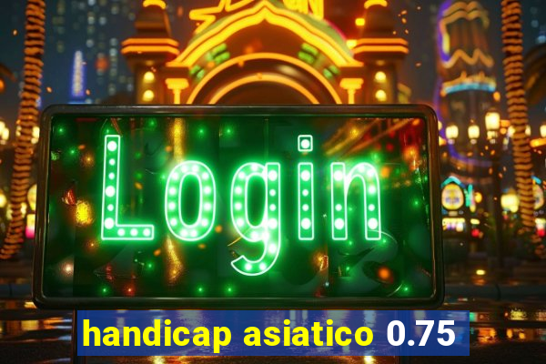 handicap asiatico 0.75