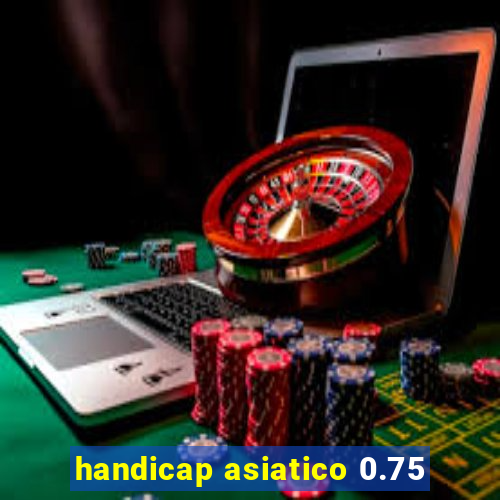 handicap asiatico 0.75