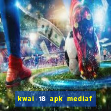 kwai 18 apk mediaf  re