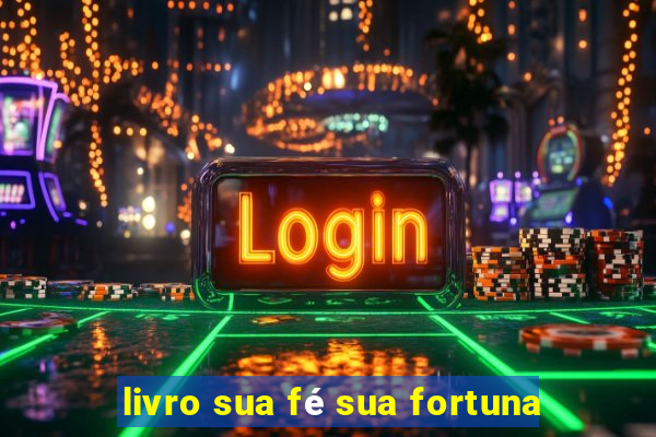 livro sua fé sua fortuna