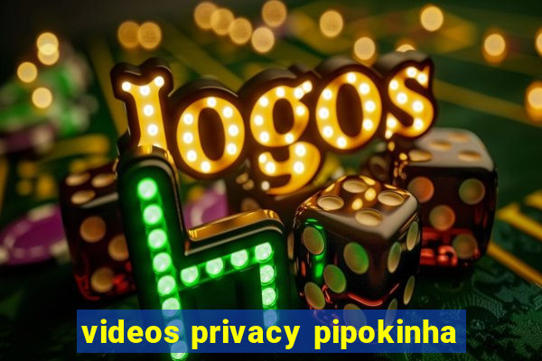 videos privacy pipokinha