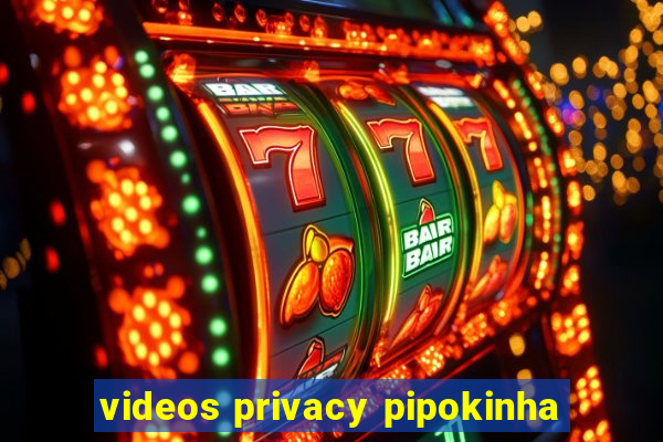 videos privacy pipokinha