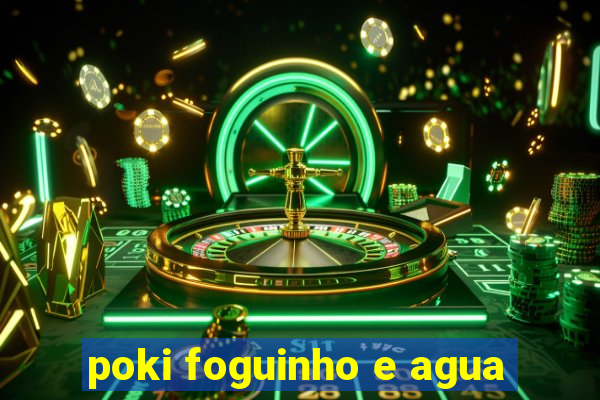 poki foguinho e agua