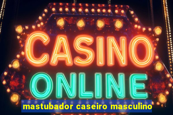 mastubador caseiro masculino