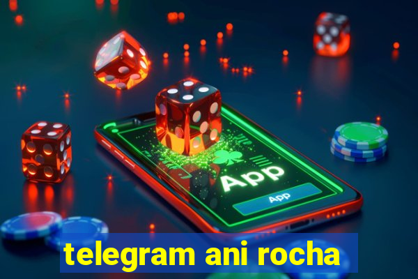 telegram ani rocha