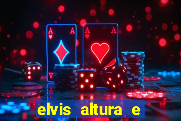 elvis altura e peso elvis presley altura