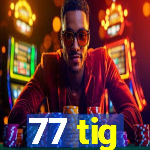 77 tig