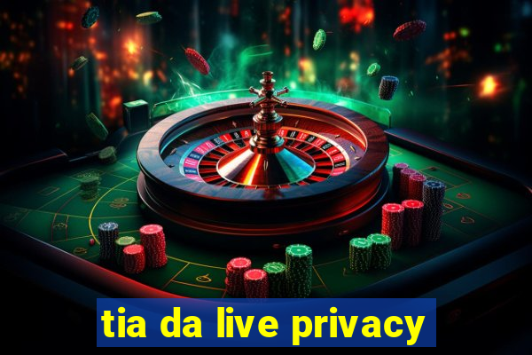 tia da live privacy