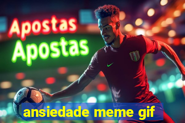 ansiedade meme gif