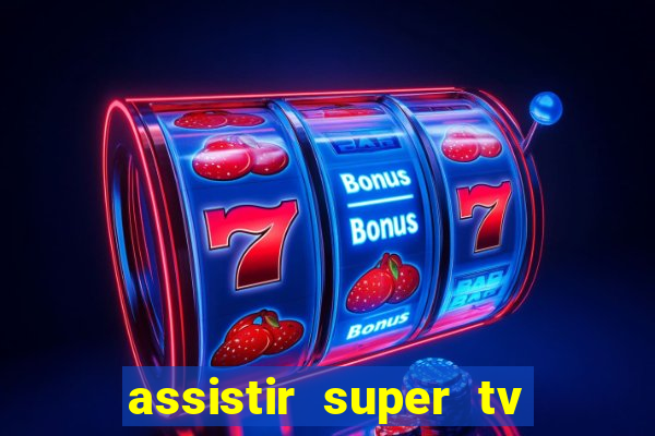 assistir super tv ao vivo