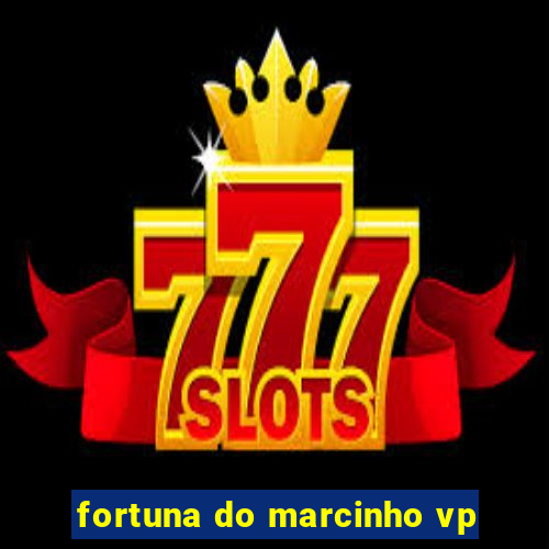 fortuna do marcinho vp