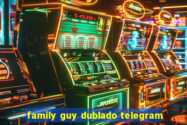 family guy dublado telegram