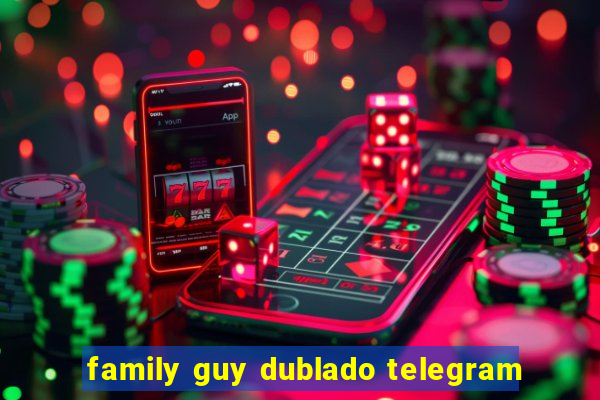 family guy dublado telegram