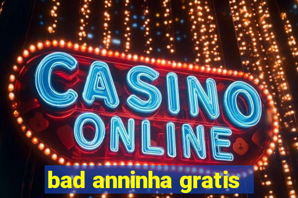 bad anninha gratis