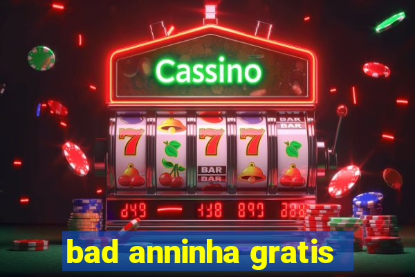 bad anninha gratis