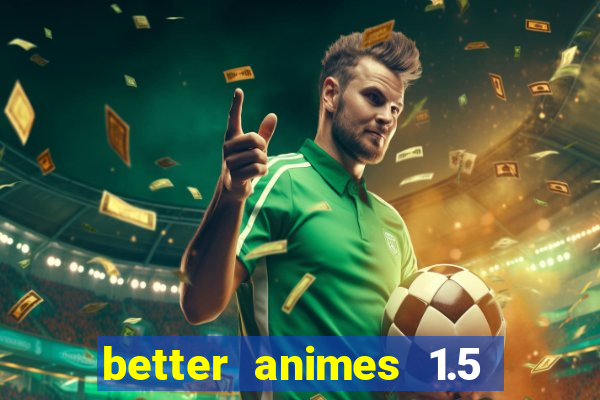 better animes 1.5 apk download