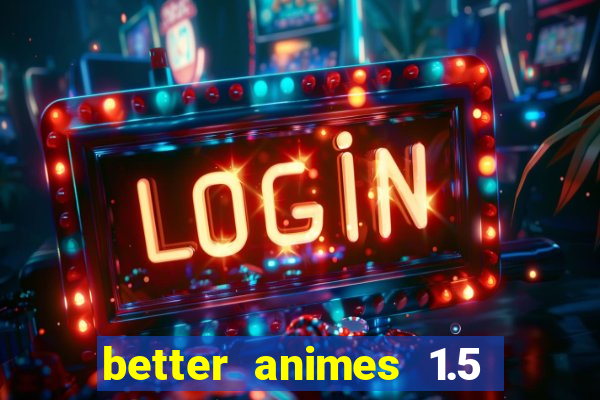 better animes 1.5 apk download