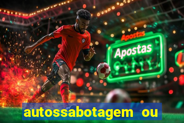 autossabotagem ou auto sabotagem