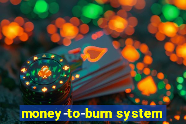 money-to-burn system