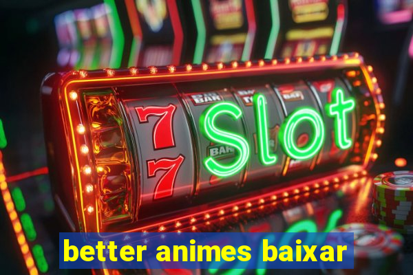 better animes baixar