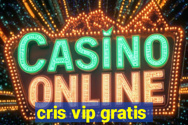 cris vip gratis