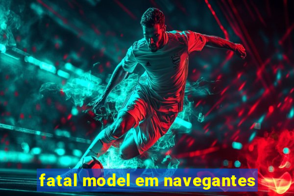 fatal model em navegantes