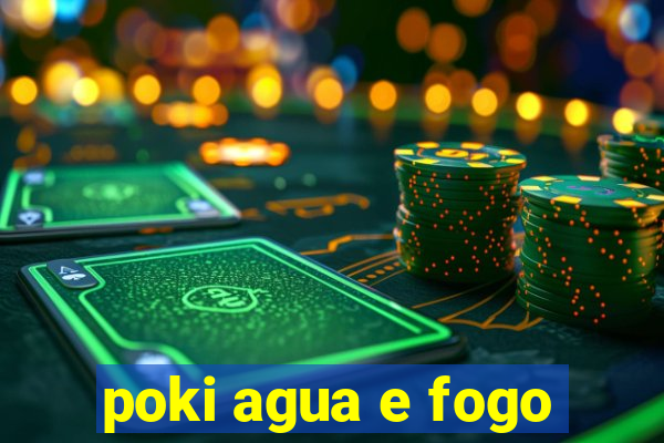 poki agua e fogo