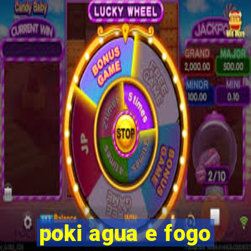 poki agua e fogo