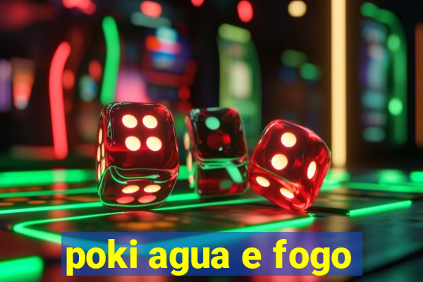 poki agua e fogo