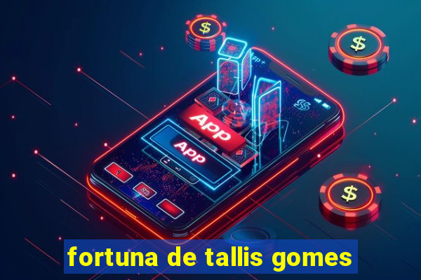 fortuna de tallis gomes