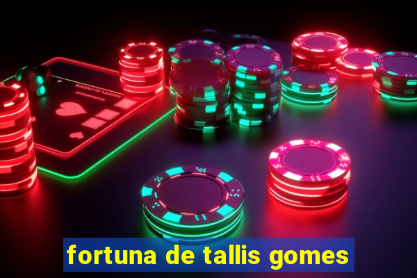 fortuna de tallis gomes