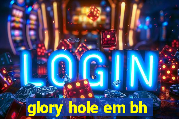 glory hole em bh