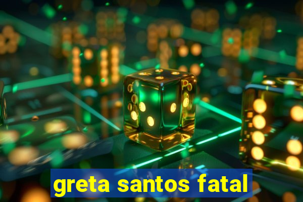 greta santos fatal