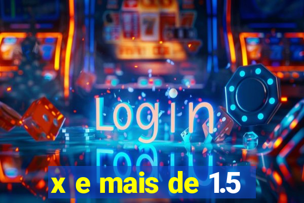 x e mais de 1.5