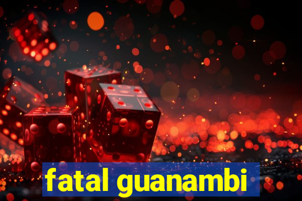 fatal guanambi