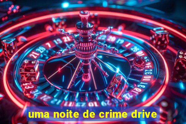 uma noite de crime drive