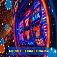 big time - ganhei dinheiro